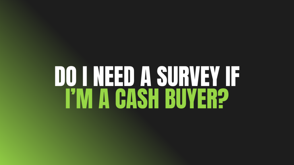 Do I Need a Survey if I’m a Cash Buyer?