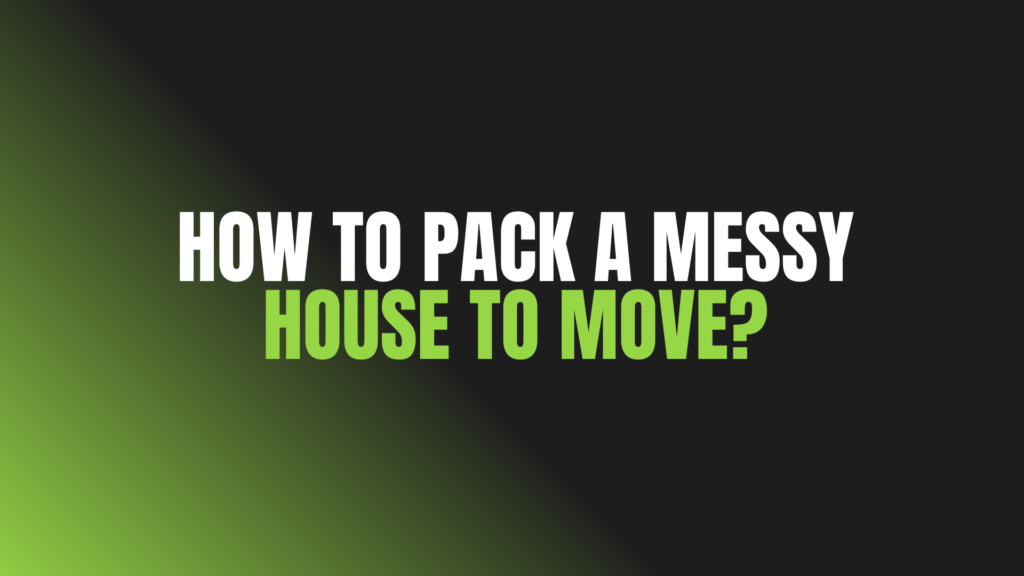 How to Pack a Messy House to Move?
