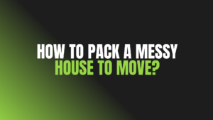 How to Pack a Messy House to Move?