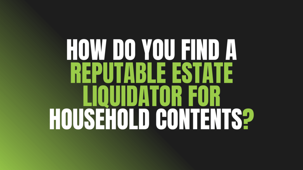 How Do You Find a Reputable Estate Liquidator for Household Contents?