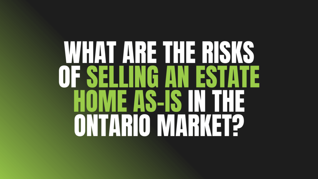 What Are the Risks of Selling an Estate Home as-Is in the Ontario Market?