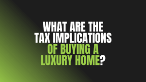 What Are the Tax Implications of Buying a Luxury Home?