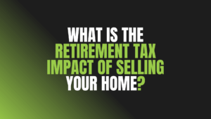 What Is The Retirement Tax Impact of Selling Your Home?